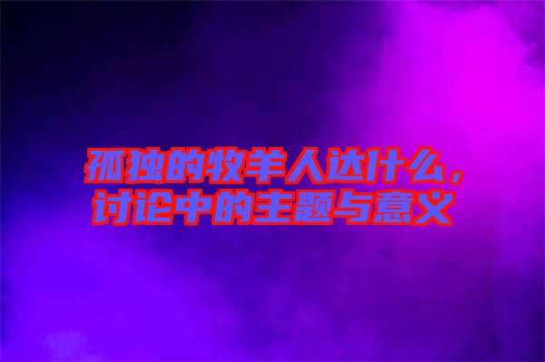 孤獨的牧羊人達(dá)什么，討論中的主題與意義