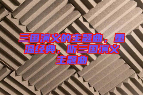 三國演義的主題曲，重溫經(jīng)典，聽三國演義主題曲