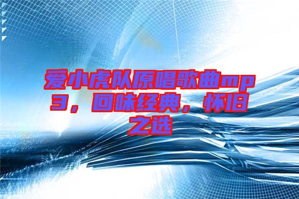愛小虎隊原唱歌曲mp3，回味經(jīng)典，懷舊之選