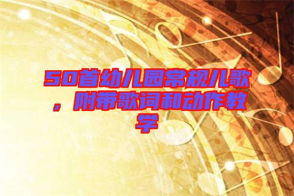 50首幼兒園常規(guī)兒歌，附帶歌詞和動(dòng)作教學(xué)