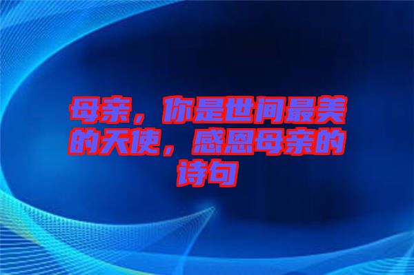 母親，你是世間最美的天使，感恩母親的詩句