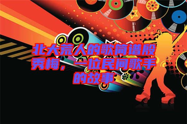 北大荒人的歌簡譜殷秀梅，一位民間歌手的故事