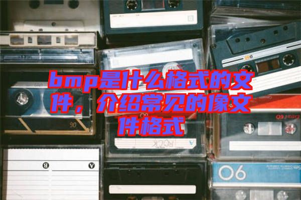 bmp是什么格式的文件，介紹常見的像文件格式