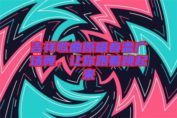 吉祥歌曲原唱春雷廣場舞，讓你跟著跳起來
