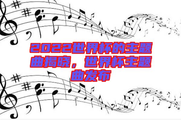 2022世界杯的主題曲揭曉，世界杯主題曲發(fā)布