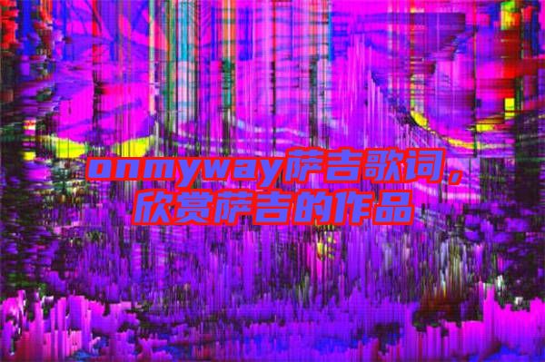 onmyway薩吉歌詞，欣賞薩吉的作品