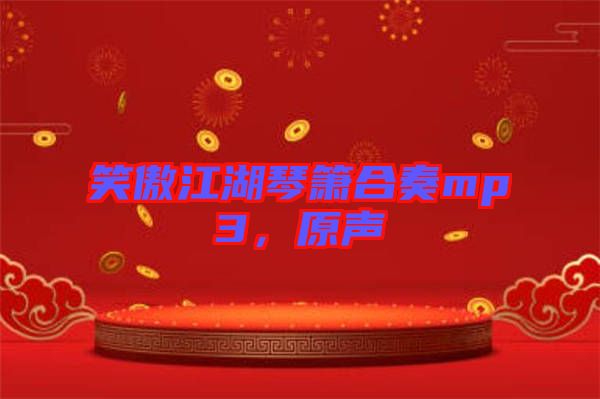笑傲江湖琴簫合奏mp3，原聲