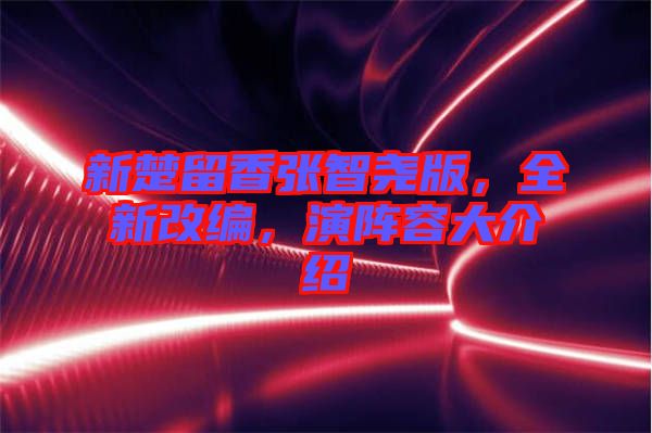 新楚留香張智堯版，全新改編，演陣容大介紹