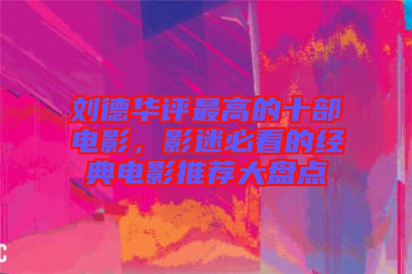 劉德華評最高的十部電影，影迷必看的經(jīng)典電影推薦大盤點