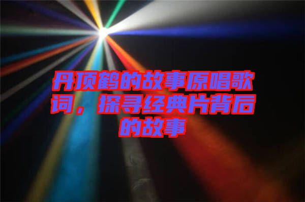 丹頂鶴的故事原唱歌詞，探尋經(jīng)典片背后的故事