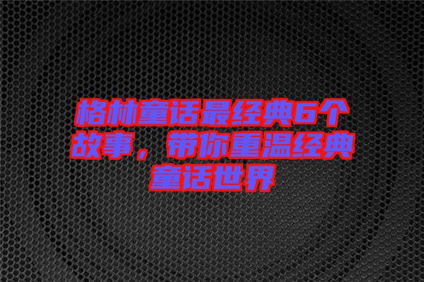 格林童話最經(jīng)典6個故事，帶你重溫經(jīng)典童話世界