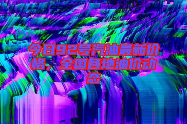 今日92號(hào)汽油最新價(jià)格，全國(guó)各地油價(jià)動(dòng)態(tài)