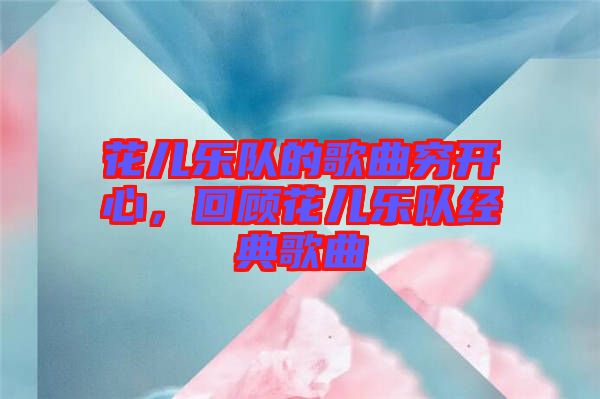花兒樂隊的歌曲窮開心，回顧花兒樂隊經(jīng)典歌曲