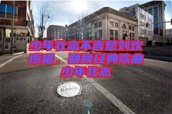 少年壯志不言愁劉歡原唱，回顧經(jīng)典歌曲少年壯志