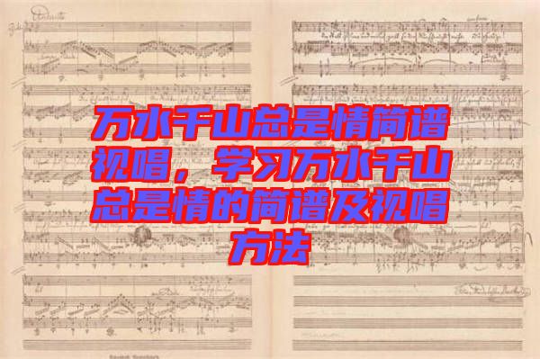 萬(wàn)水千山總是情簡(jiǎn)譜視唱，學(xué)習(xí)萬(wàn)水千山總是情的簡(jiǎn)譜及視唱方法