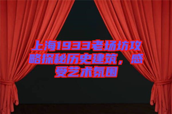 上海1933老場坊攻略探秘歷史建筑，感受藝術(shù)氛圍