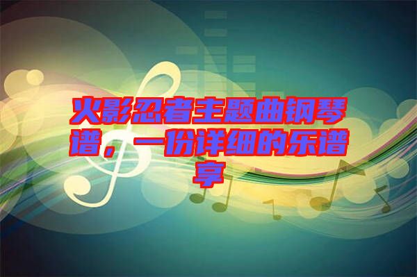 火影忍者主題曲鋼琴譜，一份詳細(xì)的樂譜享