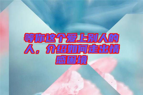 等你這個愛上別人的人，介紹如何走出情感困境