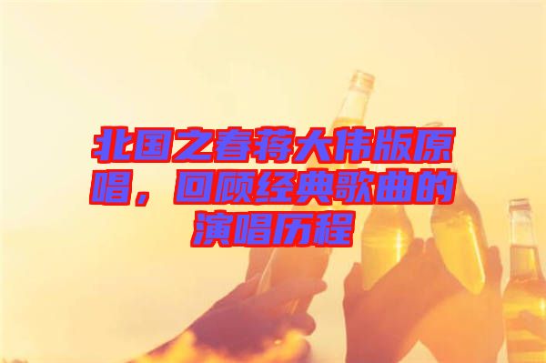 北國(guó)之春蔣大偉版原唱，回顧經(jīng)典歌曲的演唱?dú)v程