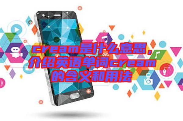 cream是什么意思，介紹英語(yǔ)單詞cream的含義和用法