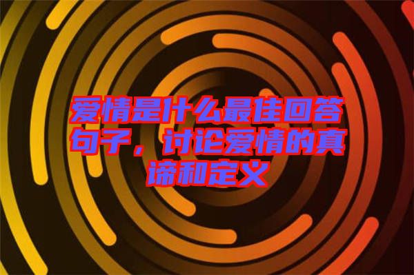 愛情是什么最佳回答句子，討論愛情的真諦和定義
