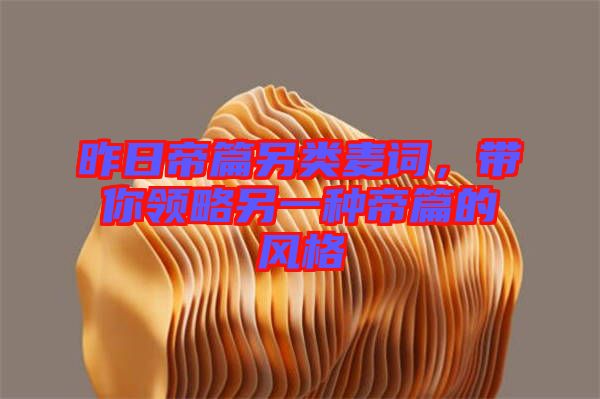 昨日帝篇另類麥詞，帶你領(lǐng)略另一種帝篇的風格