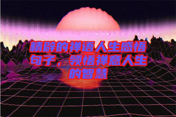 精辟的禪語人生感悟句子，領悟禪意人生的智慧