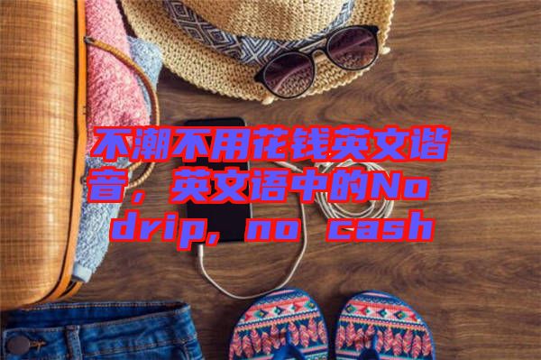 不潮不用花錢英文諧音，英文語(yǔ)中的No drip, no cash