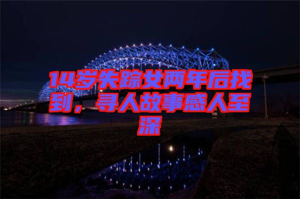 14歲失蹤女兩年后找到，尋人故事感人至深