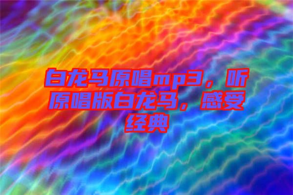 白龍馬原唱mp3，聽原唱版白龍馬，感受經典