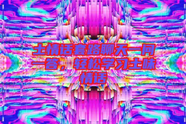 土情話套路聊天一問一答，輕松學(xué)習(xí)土味情話