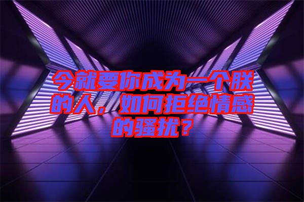 今就要你成為一個朕的人，如何拒絕情感的騷擾？
