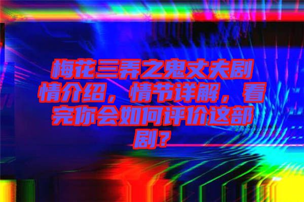 梅花三弄之鬼丈夫劇情介紹，情節(jié)詳解，看完你會如何評價這部?。? width=