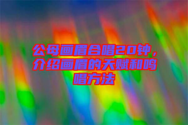 公母畫眉合唱20鐘，介紹畫眉的天賦和鳴唱方法