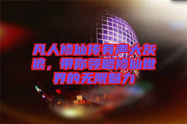 凡人修仙傳有聲大灰狼，帶你領(lǐng)略修仙世界的無限魅力
