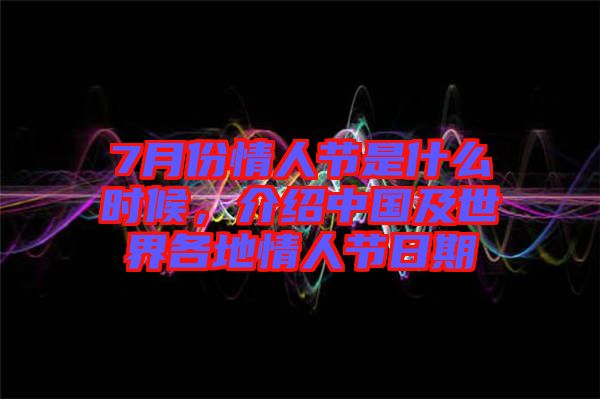 7月份情人節(jié)是什么時(shí)候，介紹中國及世界各地情人節(jié)日期