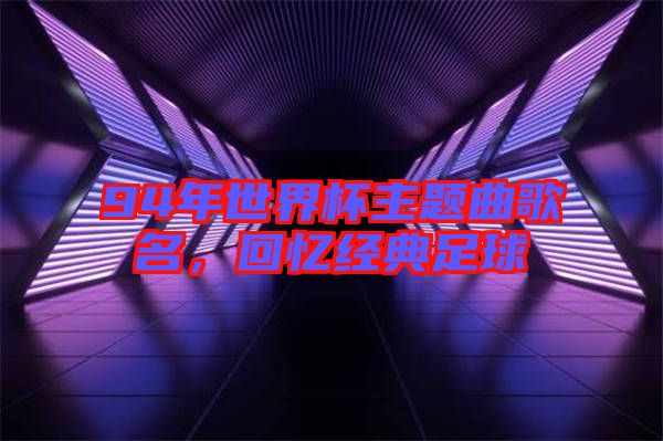 94年世界杯主題曲歌名，回憶經(jīng)典足球