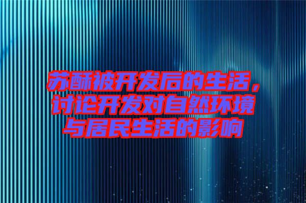 蘇酥被開發(fā)后的生活，討論開發(fā)對自然環(huán)境與居民生活的影響
