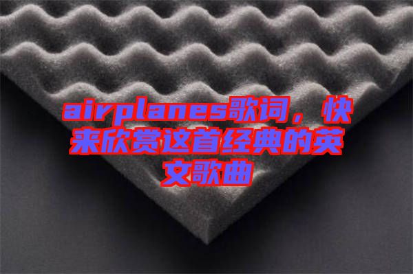 airplanes歌詞，快來欣賞這首經(jīng)典的英文歌曲