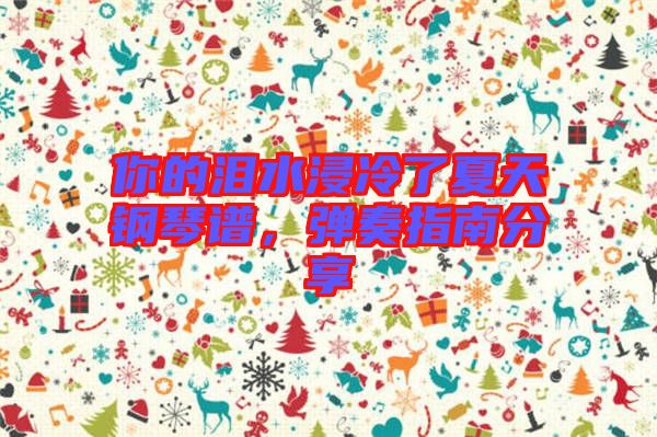 你的淚水浸冷了夏天鋼琴譜，彈奏指南分享