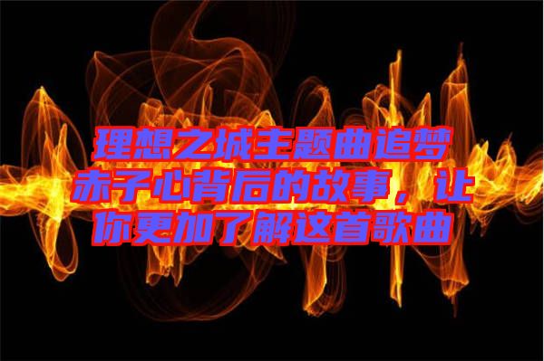 理想之城主題曲追夢赤子心背后的故事，讓你更加了解這首歌曲