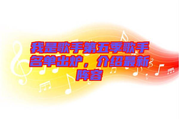 我是歌手第五季歌手名單出爐，介紹最新陣容