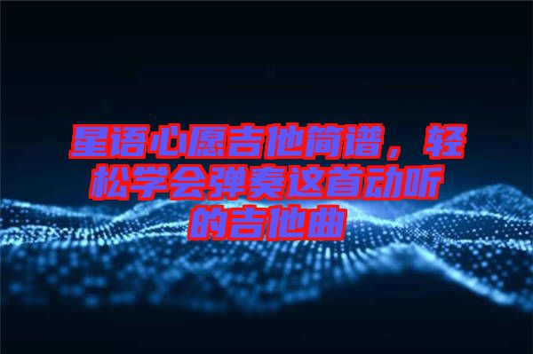 星語心愿吉他簡譜，輕松學會彈奏這首動聽的吉他曲