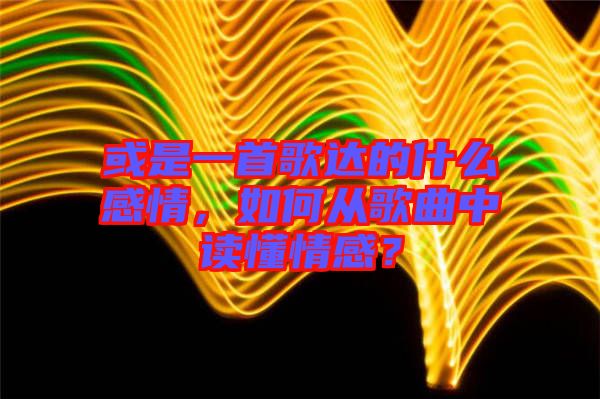 或是一首歌達(dá)的什么感情，如何從歌曲中讀懂情感？