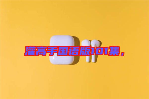 灌高手國語版101集，