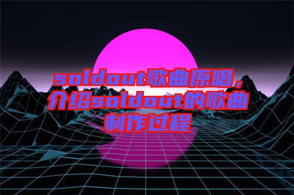 soldout歌曲原唱，介紹soldout的歌曲制作過(guò)程