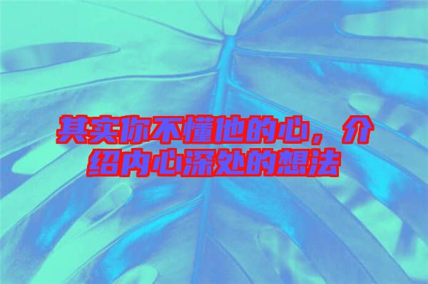 其實(shí)你不懂他的心，介紹內(nèi)心深處的想法