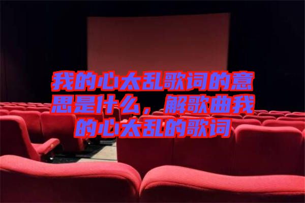我的心太亂歌詞的意思是什么，解歌曲我的心太亂的歌詞