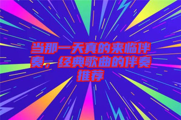 當(dāng)那一天真的來臨伴奏，經(jīng)典歌曲的伴奏推薦