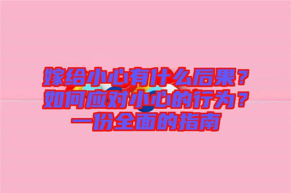 嫁給小心有什么后果？如何應(yīng)對小心的行為？一份全面的指南